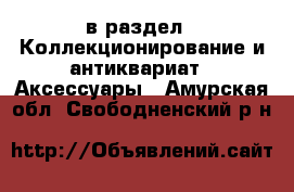  в раздел : Коллекционирование и антиквариат » Аксессуары . Амурская обл.,Свободненский р-н